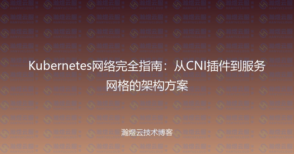 Kubernetes网络完全指南:从CNI插件到服务网格的架构方案-瀚煜云服