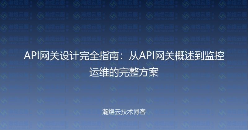 API网关设计完全指南：从API网关概述到监控运维的完整方案-瀚煜云服