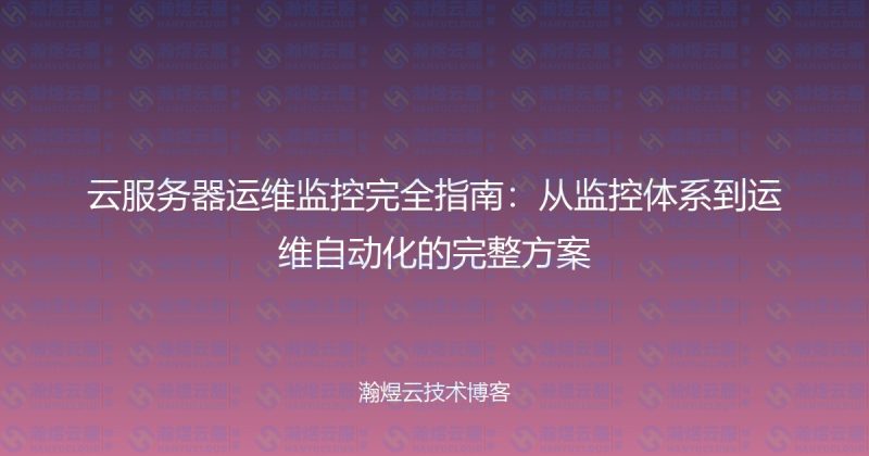 云服务器运维监控完全指南：从监控体系到运维自动化的完整方案-瀚煜云服