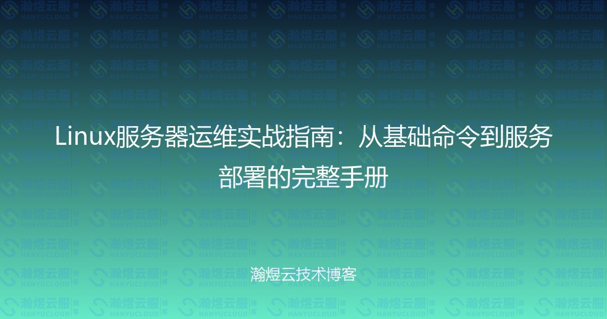 Linux服务器运维实战指南：从基础命令到服务部署的完整手册-瀚煜云服
