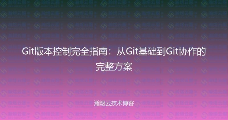 Git版本控制完全指南：从Git基础到Git协作的完整方案-瀚煜云服