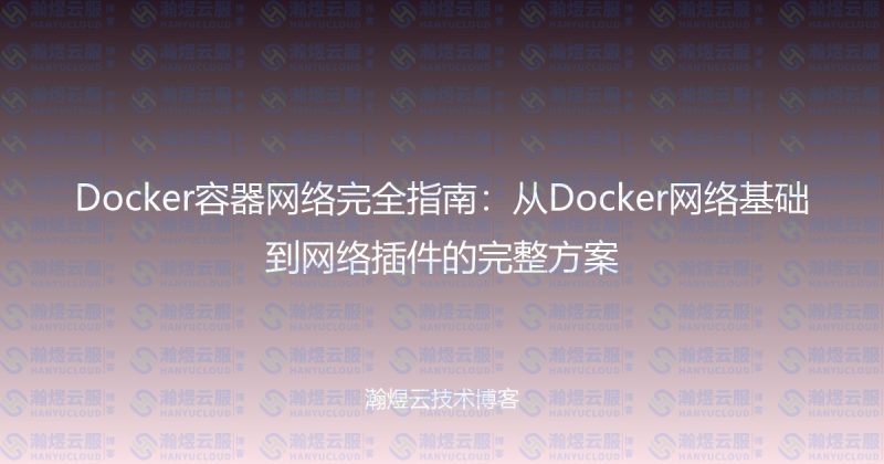 Docker容器网络完全指南:从Docker网络基础到网络插件的完整方案-瀚煜云服