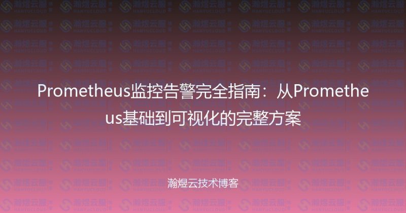 Prometheus监控告警完全指南：从Prometheus基础到可视化的完整方案-瀚煜云服