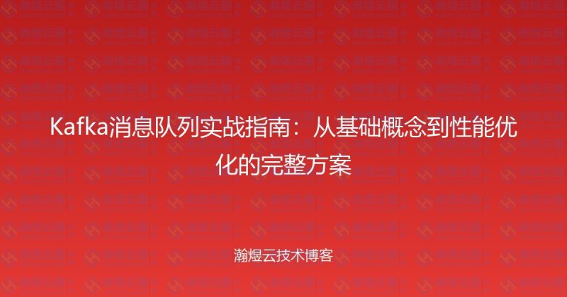 Kafka消息队列实战指南：从基础概念到性能优化的完整方案-瀚煜云服