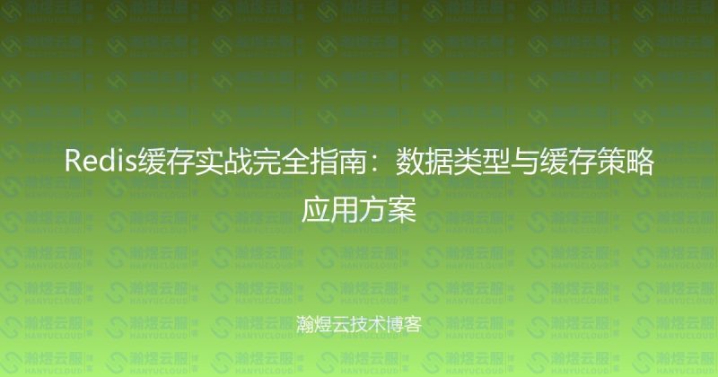 Redis缓存实战完全指南：数据类型与缓存策略应用方案-瀚煜云服