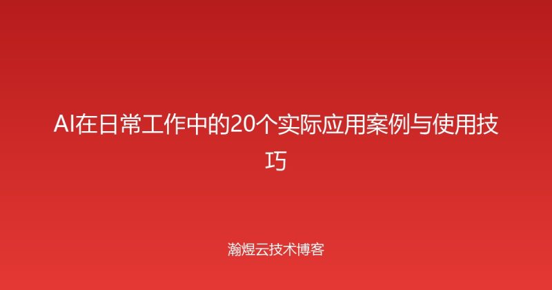 AI在日常工作中的20个实际应用案例与使用技巧-瀚煜云服