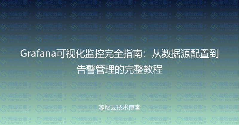 Grafana可视化监控完全指南：从数据源配置到告警管理的完整教程-瀚煜云服