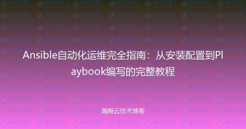 Ansible自动化运维完全指南：从安装配置到Playbook编写的完整教程-瀚煜云服