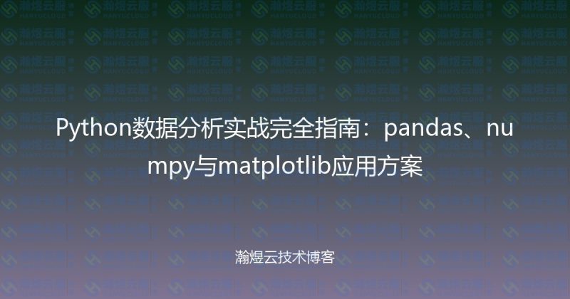 Python数据分析实战完全指南:pandas、numpy与matplotlib应用方案-瀚煜云服