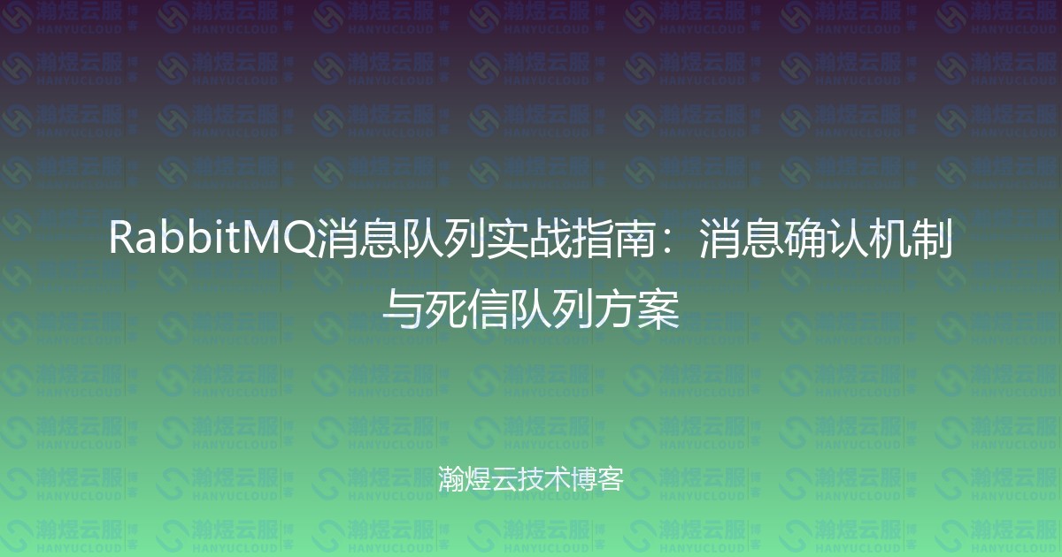 RabbitMQ消息队列实战指南：消息确认机制与死信队列方案-瀚煜云服