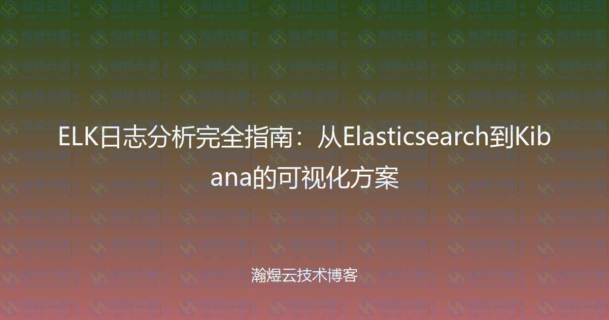 ELK日志分析完全指南：从Elasticsearch到Kibana的可视化方案-瀚煜云服