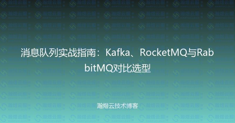 消息队列实战指南：Kafka、RocketMQ与RabbitMQ对比选型-瀚煜云服