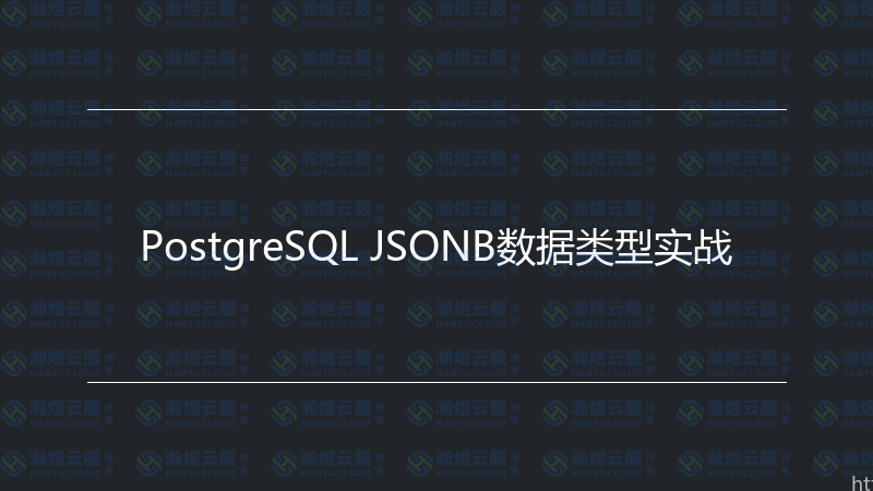 PostgreSQL JSONB数据类型实战-瀚煜云服