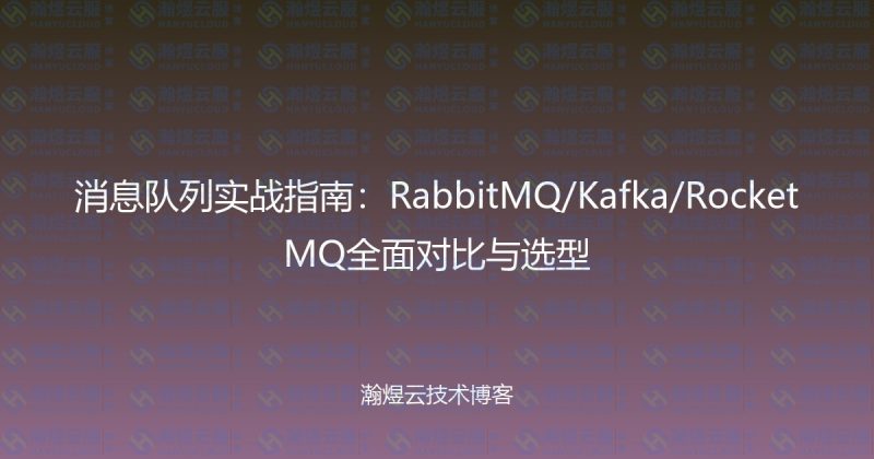 消息队列实战指南：RabbitMQ/Kafka/RocketMQ全面对比与选型-瀚煜云服