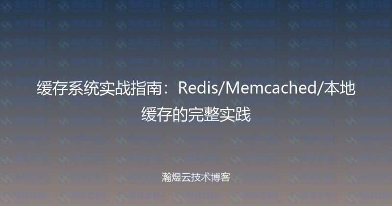 缓存系统实战指南:Redis/Memcached/本地缓存的完整实践-瀚煜云服