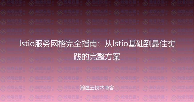 Istio服务网格完全指南：从Istio基础到最佳实践的完整方案-瀚煜云服