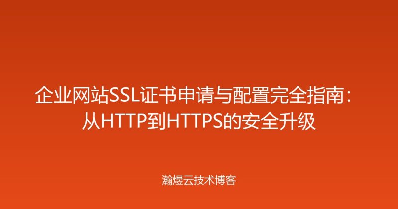 企业网站SSL证书申请与配置完全指南:从HTTP到HTTPS的安全升级-瀚煜云服