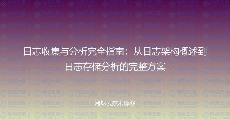 日志收集与分析完全指南:从日志架构概述到日志存储分析的完整方案-瀚煜云服