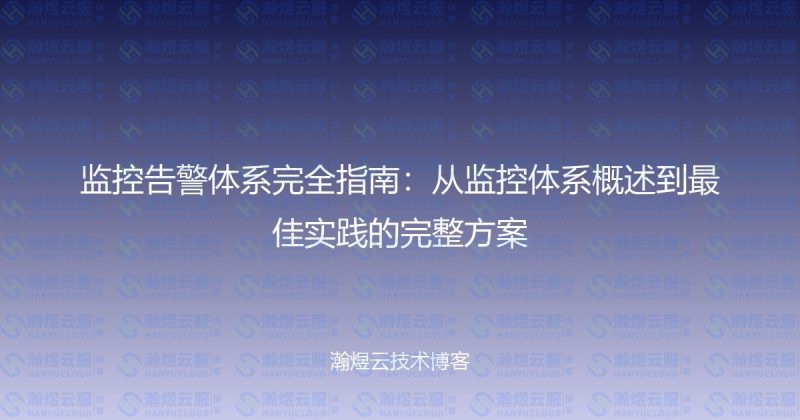 监控告警体系完全指南:从监控体系概述到最佳实践的完整方案-瀚煜云服