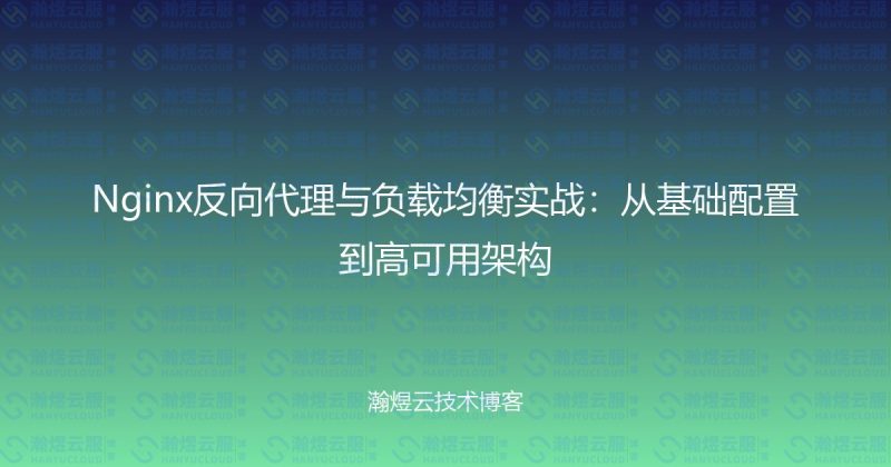 Nginx反向代理与负载均衡实战：从基础配置到高可用架构-瀚煜云服