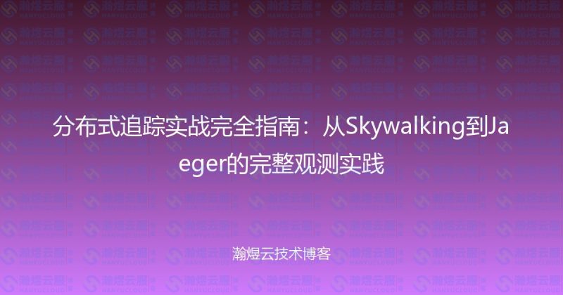 分布式追踪实战完全指南：从Skywalking到Jaeger的完整观测实践-瀚煜云服