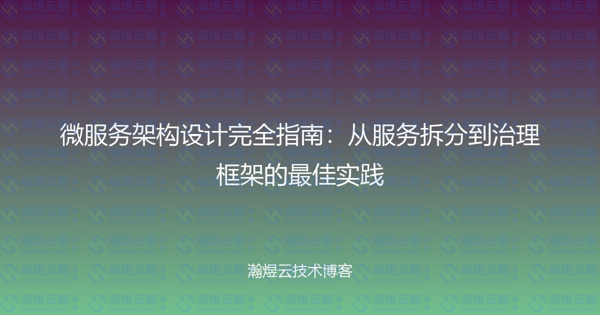 微服务架构设计完全指南:从服务拆分到治理框架的最佳实践-瀚煜云服
