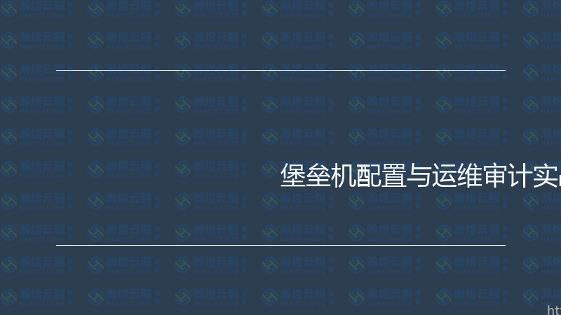 堡垒机配置与运维审计实战指南-瀚煜云服