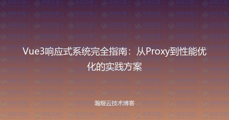 Vue3响应式系统完全指南：从Proxy到性能优化的实践方案-瀚煜云服