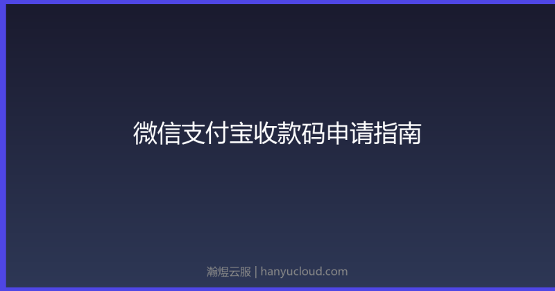 微信支付宝收款码申请完全指南-瀚煜云服