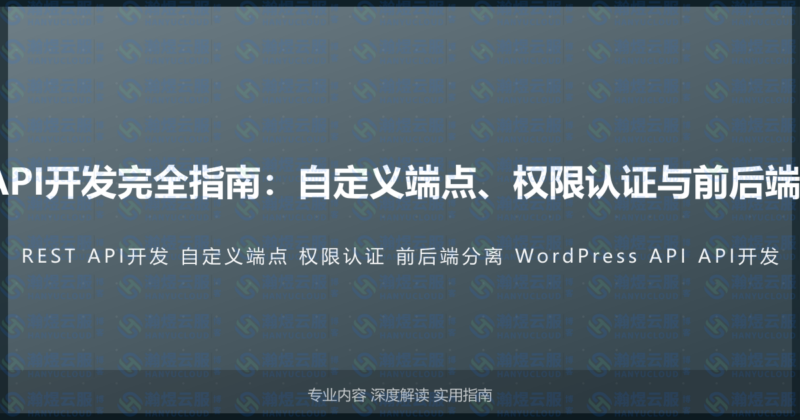 WordPress REST API开发完全指南：自定义端点、权限认证与前后端分离架构的完整教程-瀚煜云服