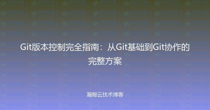 Git版本控制完全指南：从Git基础到Git协作的完整方案-瀚煜云服