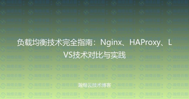 负载均衡技术完全指南:Nginx、HAProxy、LVS技术对比与实践-瀚煜云服