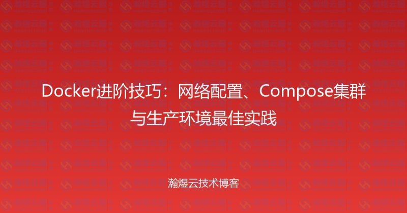Docker进阶技巧：网络配置、Compose集群与生产环境最佳实践-瀚煜云服