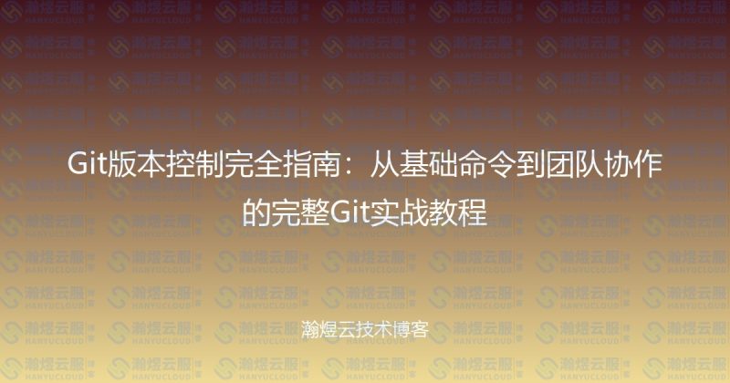 Git版本控制完全指南：从基础命令到团队协作的完整Git实战教程-瀚煜云服