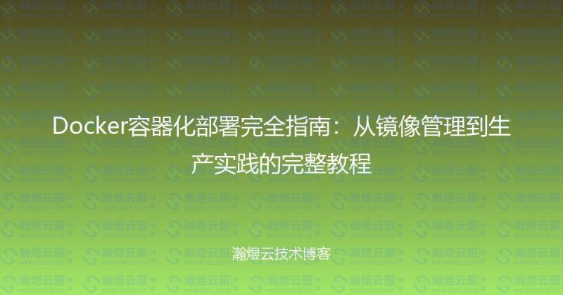 Docker容器化部署完全指南:从镜像管理到生产实践的完整教程-瀚煜云服