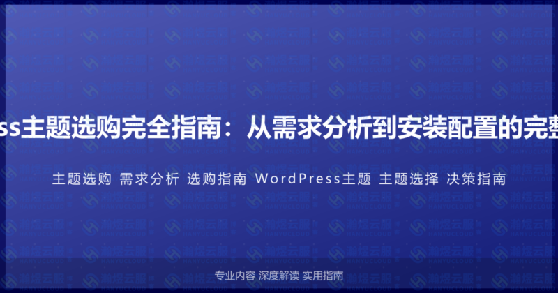 WordPress主题选购完全指南：从需求分析到安装配置的完整决策流程-瀚煜云服
