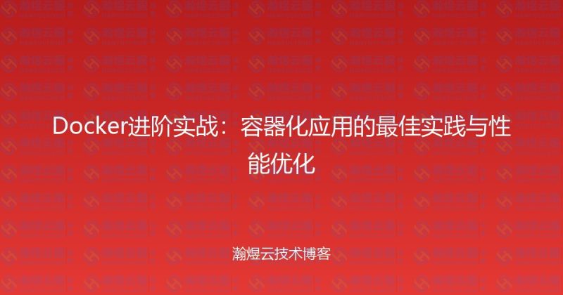 Docker进阶实战：容器化应用的最佳实践与性能优化-瀚煜云服