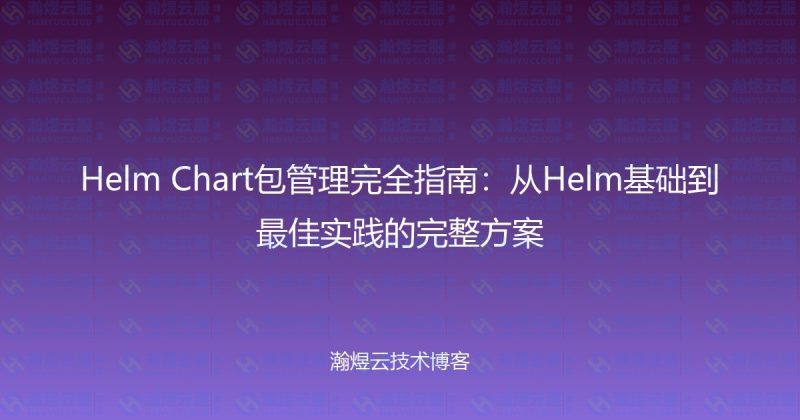 Helm Chart包管理完全指南：从Helm基础到最佳实践的完整方案-瀚煜云服
