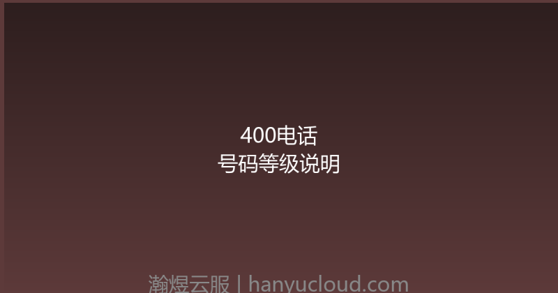 400电话号码等级说明-瀚煜云服