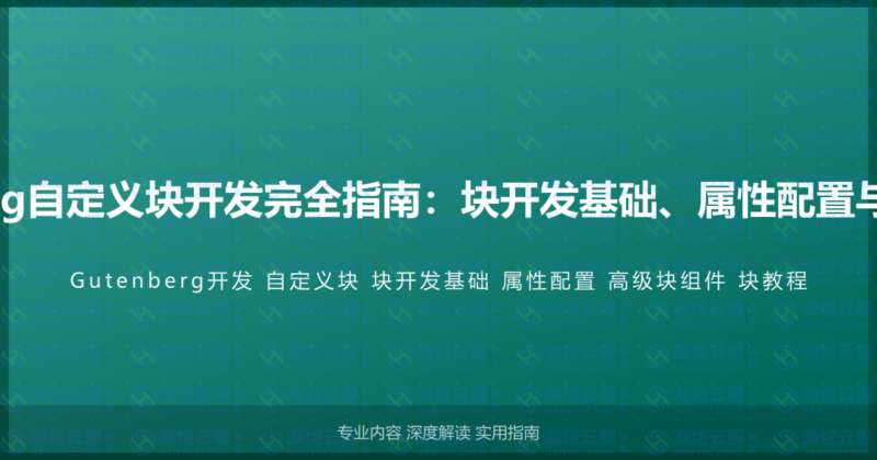 WordPress Gutenberg自定义块开发完全指南：块开发基础、属性配置与高级块组件的完整教程-瀚煜云服