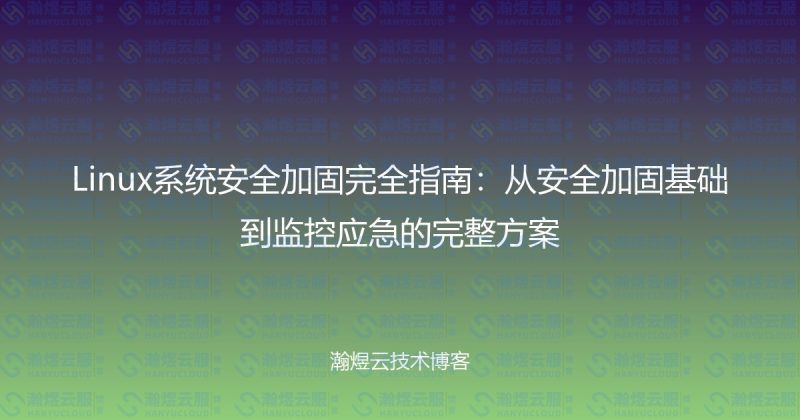 Linux系统安全加固完全指南：从安全加固基础到监控应急的完整方案-瀚煜云服