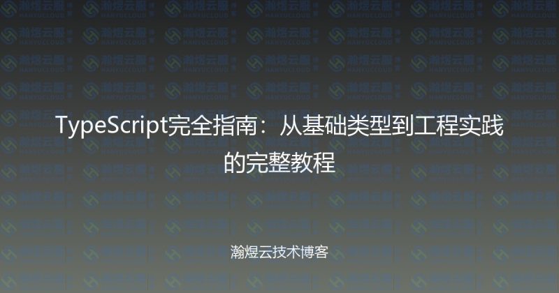 TypeScript完全指南:从基础类型到工程实践的完整教程-瀚煜云服