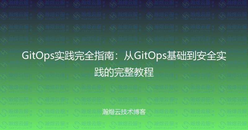GitOps实践完全指南：从GitOps基础到安全实践的完整教程-瀚煜云服