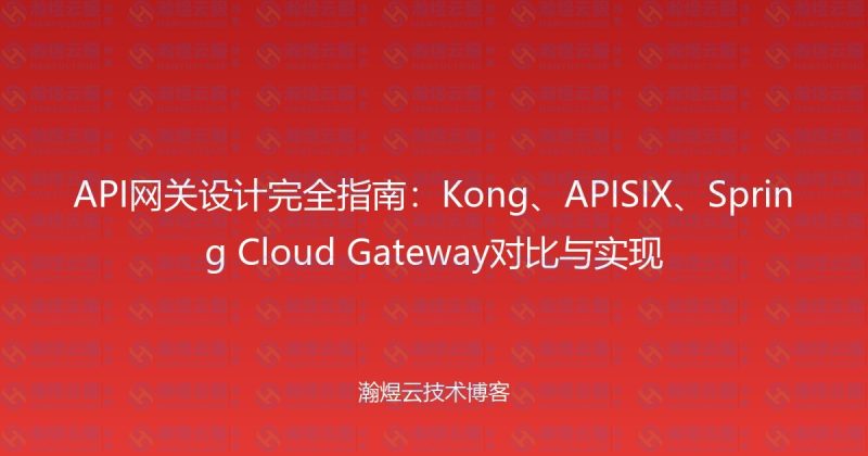 API网关设计完全指南:Kong、APISIX、Spring Cloud Gateway对比与实现-瀚煜云服