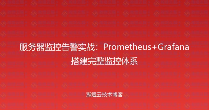 服务器监控告警实战：Prometheus+Grafana搭建完整监控体系-瀚煜云服