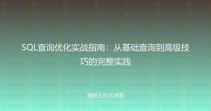 SQL查询优化实战指南：从基础查询到高级技巧的完整实践-瀚煜云服
