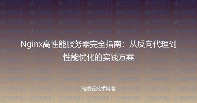 Nginx高性能服务器完全指南：从反向代理到性能优化的实践方案-瀚煜云服