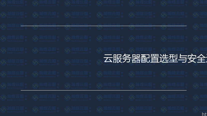 云服务器配置选型与安全运维实战指南-瀚煜云服