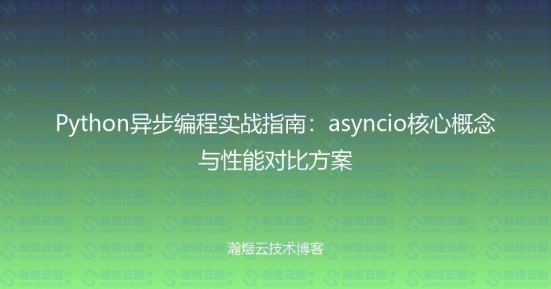 Python异步编程实战指南：asyncio核心概念与性能对比方案-瀚煜云服