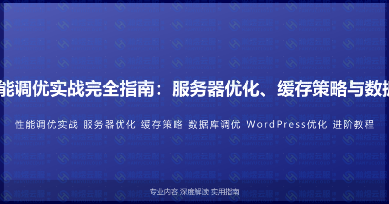 WordPress网站性能调优实战完全指南：服务器优化、缓存策略与数据库调优的进阶教程-瀚煜云服